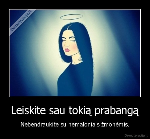 Leiskite sau tokią prabangą - Nebendraukite su nemaloniais žmonėmis.. 