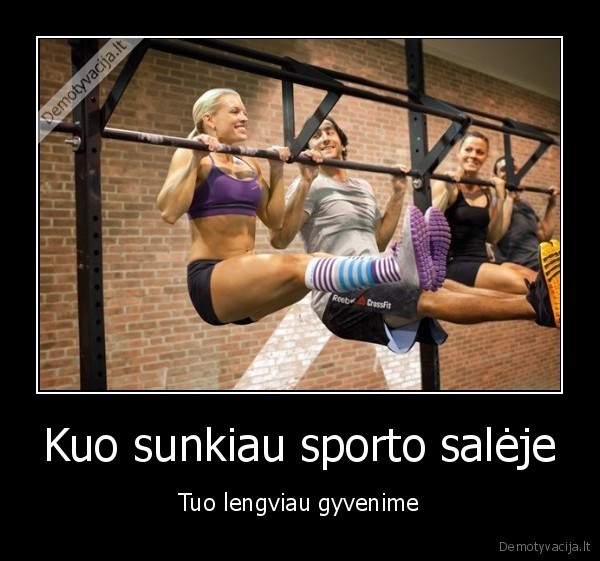 Kuo sunkiau sporto salėje - Tuo lengviau gyvenime. 