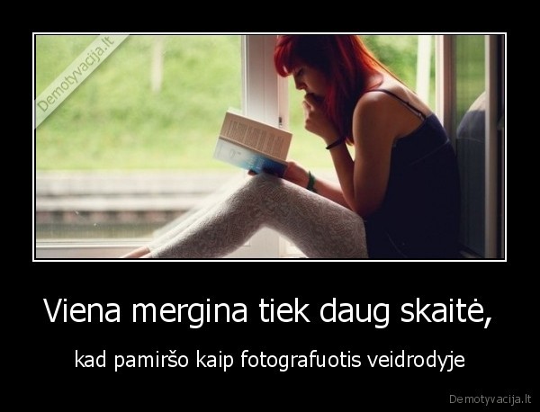 Viena mergina tiek daug skaitė, - kad pamiršo kaip fotografuotis veidrodyje. 