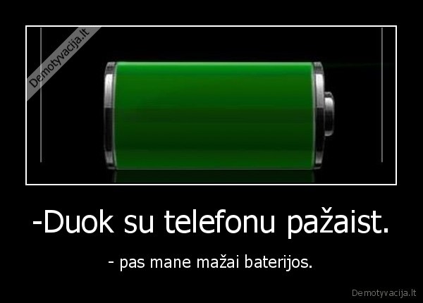 -Duok su telefonu pažaist. - - pas mane mažai baterijos.. 