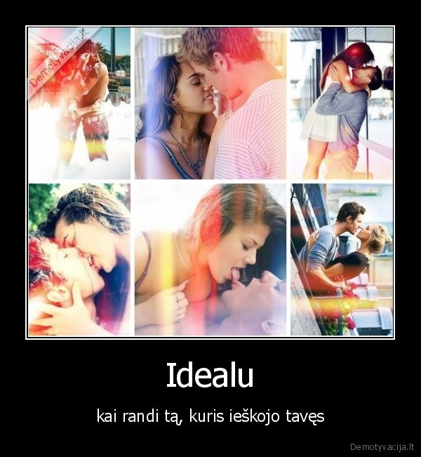 Idealu - kai randi tą, kuris ieškojo tavęs. 