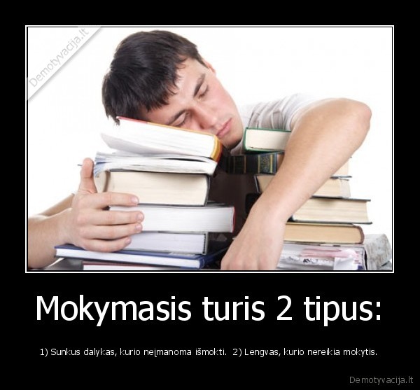 Mokymasis turis 2 tipus: - 1) Sunkus dalykas, kurio neįmanoma išmokti.  2) Lengvas, kurio nereikia mokytis.. 