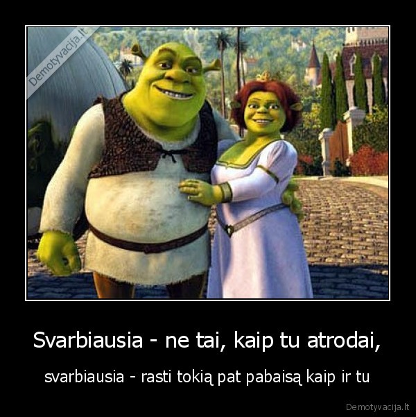 Svarbiausia - ne tai, kaip tu atrodai, - svarbiausia - rasti tokią pat pabaisą kaip ir tu. 