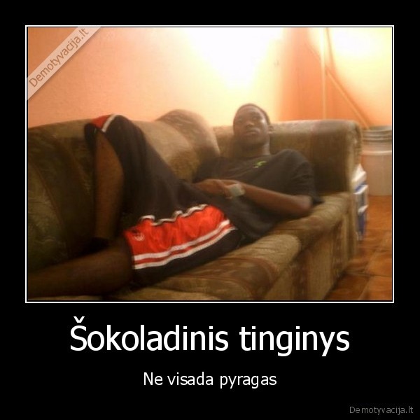 Šokoladinis tinginys - Ne visada pyragas. 