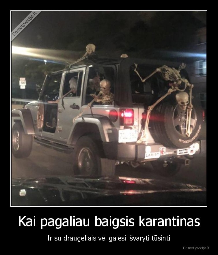 Kai pagaliau baigsis karantinas - Ir su draugeliais vėl galėsi išvaryti tūsinti. 