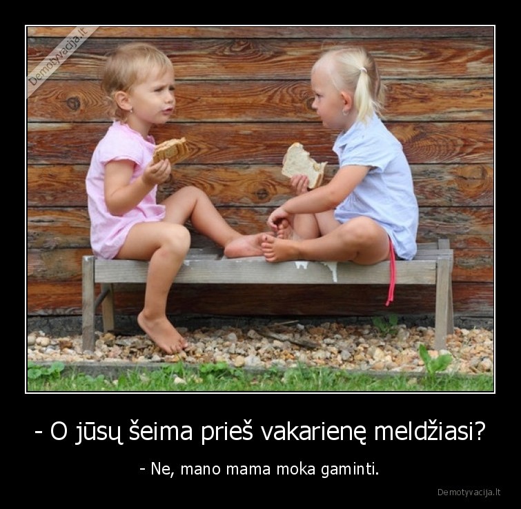 - O jūsų šeima prieš vakarienę meldžiasi? - - Ne, mano mama moka gaminti.. 