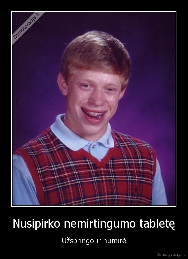 Nusipirko nemirtingumo tabletę - Užspringo ir numirė. 