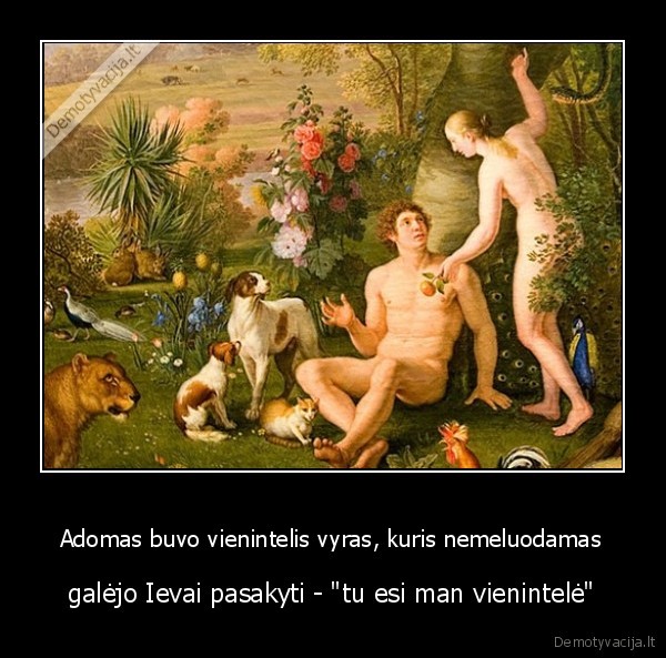 Adomas buvo vienintelis vyras, kuris nemeluodamas - galėjo Ievai pasakyti - 
