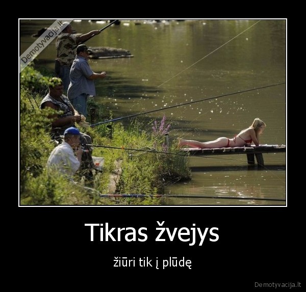 Tikras žvejys - žiūri tik į plūdę. 