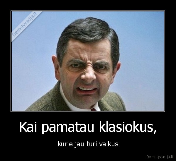 Kai pamatau klasiokus, - kurie jau turi vaikus. 