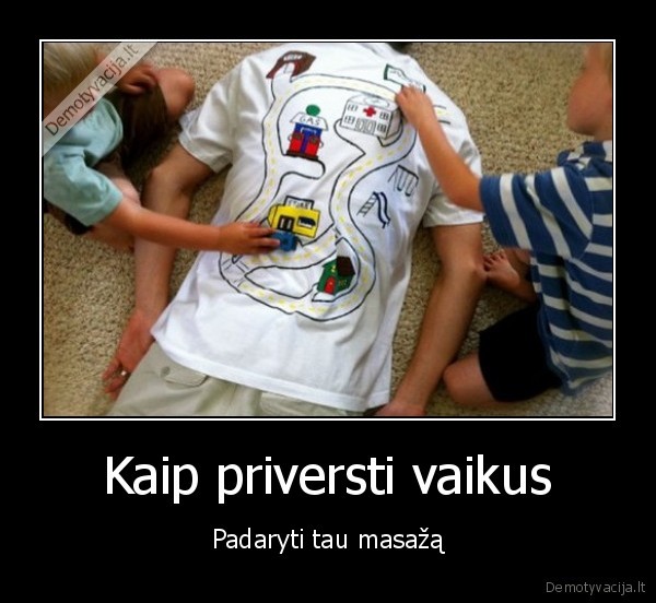 Kaip priversti vaikus - Padaryti tau masažą. 