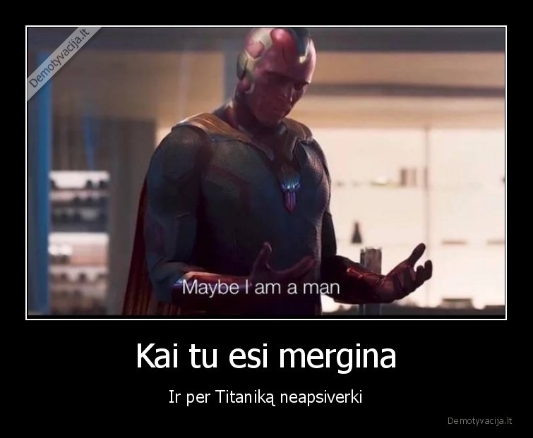 Kai tu esi mergina - Ir per Titaniką neapsiverki. 