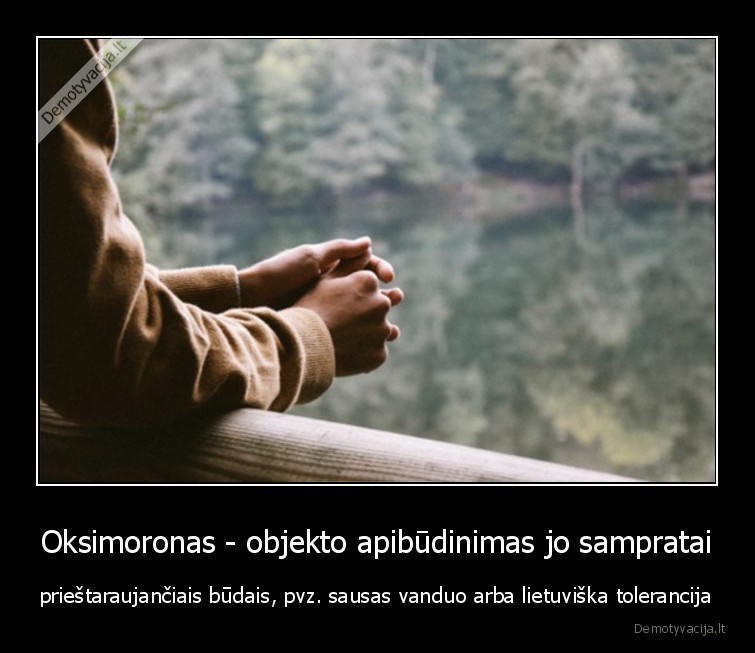 Oksimoronas - objekto apibūdinimas jo sampratai - prieštaraujančiais būdais, pvz. sausas vanduo arba lietuviška tolerancija. 