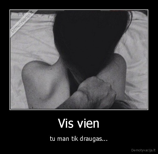Vis vien - tu man tik draugas.... 