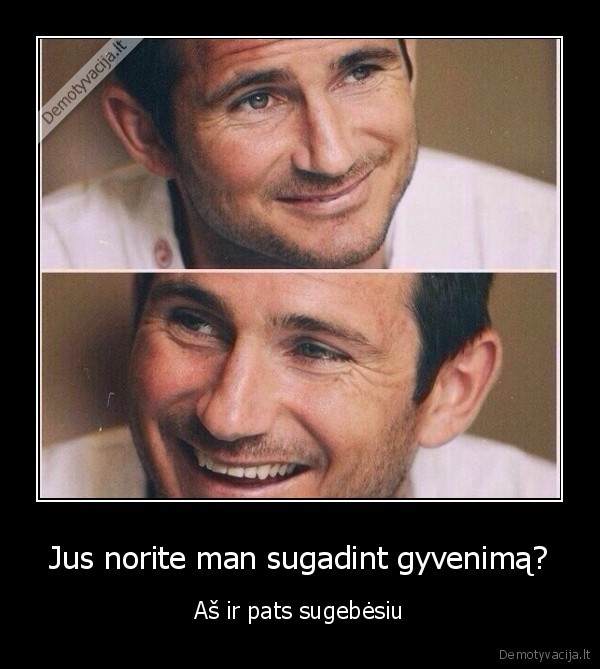 Jus norite man sugadint gyvenimą? - Aš ir pats sugebėsiu. 
