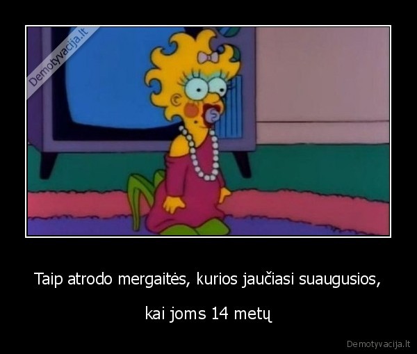 Taip atrodo mergaitės, kurios jaučiasi suaugusios, - kai joms 14 metų. 