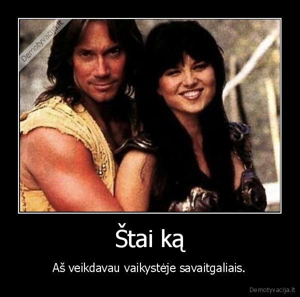 Štai ką - Aš veikdavau vaikystėje savaitgaliais.. 