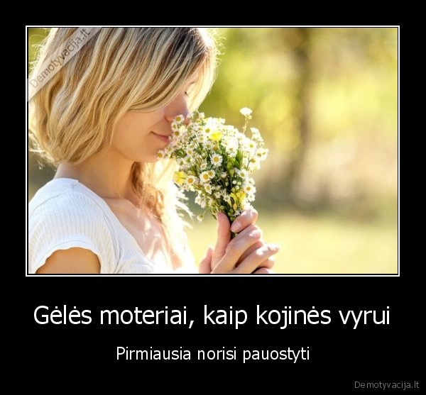 Gėlės moteriai, kaip kojinės vyrui - Pirmiausia norisi pauostyti. 