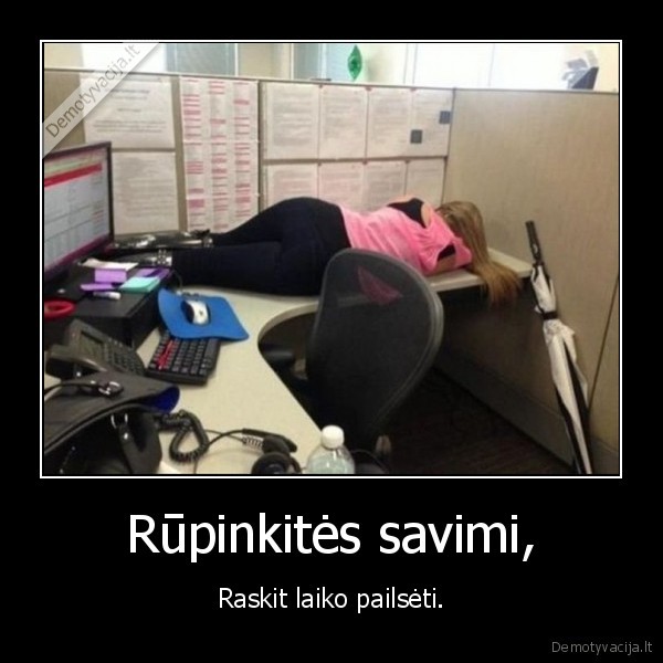 Rūpinkitės savimi, - Raskit laiko pailsėti.. 