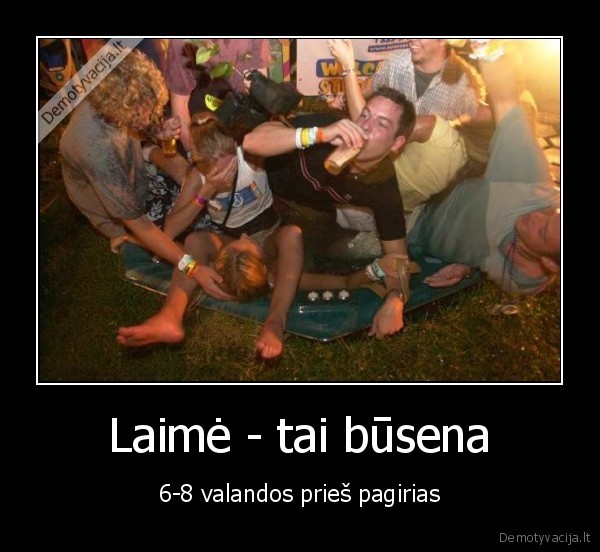 Laimė - tai būsena - 6-8 valandos prieš pagirias. 