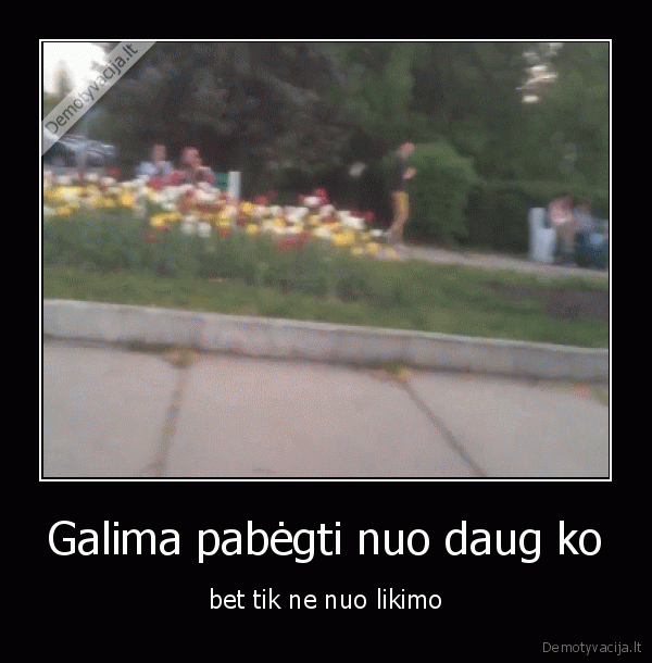 Galima pabėgti nuo daug ko - bet tik ne nuo likimo. 