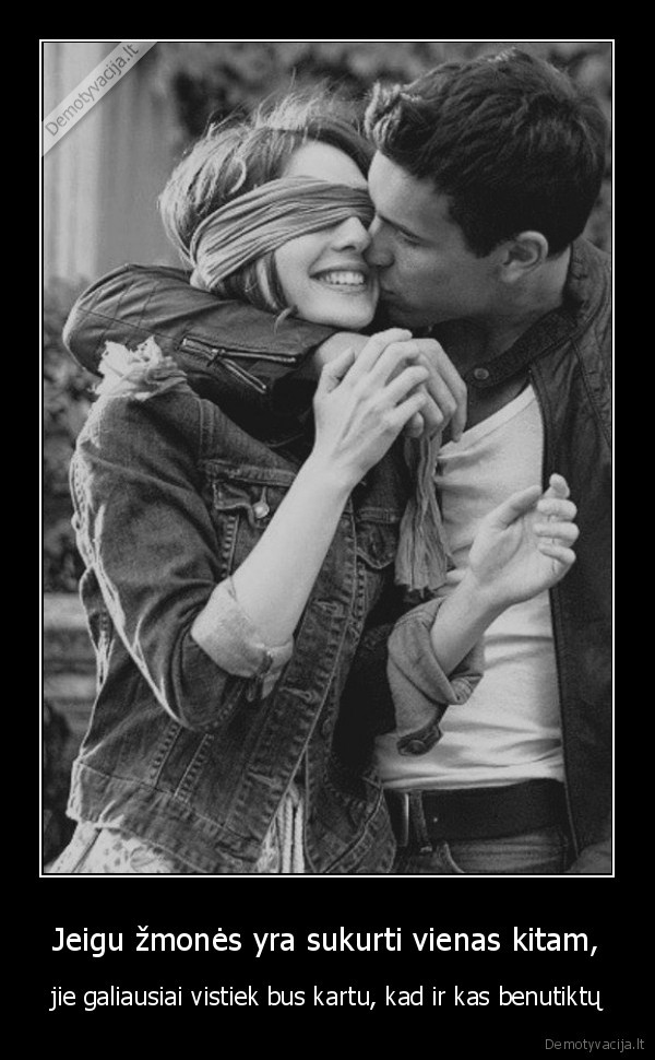 Jeigu žmonės yra sukurti vienas kitam, - jie galiausiai vistiek bus kartu, kad ir kas benutiktų. 