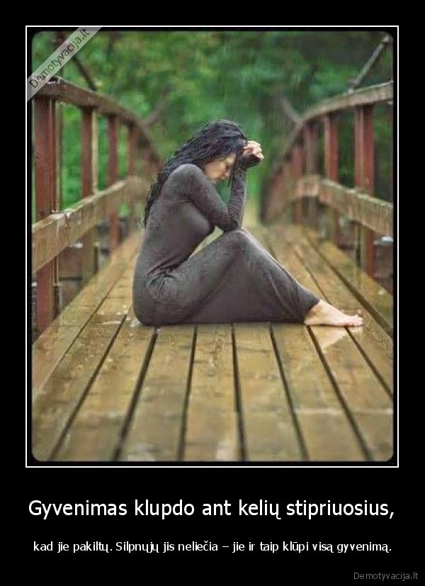 Gyvenimas klupdo ant kelių stipriuosius, -  kad jie pakiltų. Silpnųjų jis neliečia – jie ir taip klūpi visą gyvenimą.. 