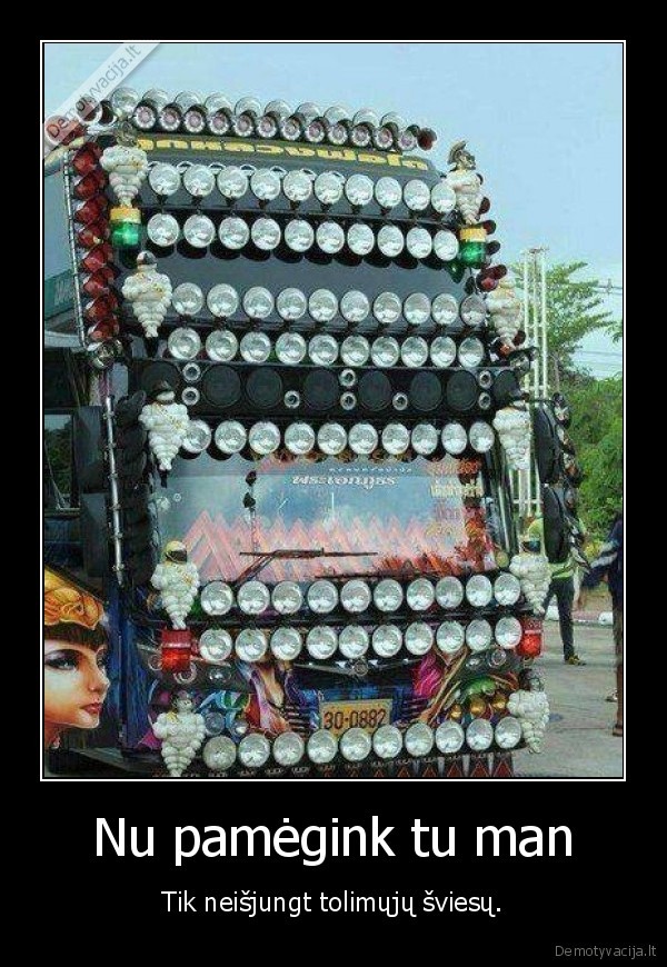 Nu pamėgink tu man - Tik neišjungt tolimųjų šviesų.. 