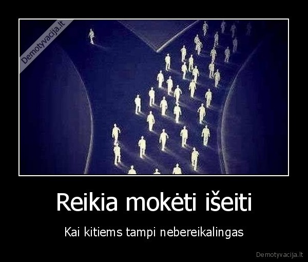 Reikia mokėti išeiti - Kai kitiems tampi nebereikalingas. 