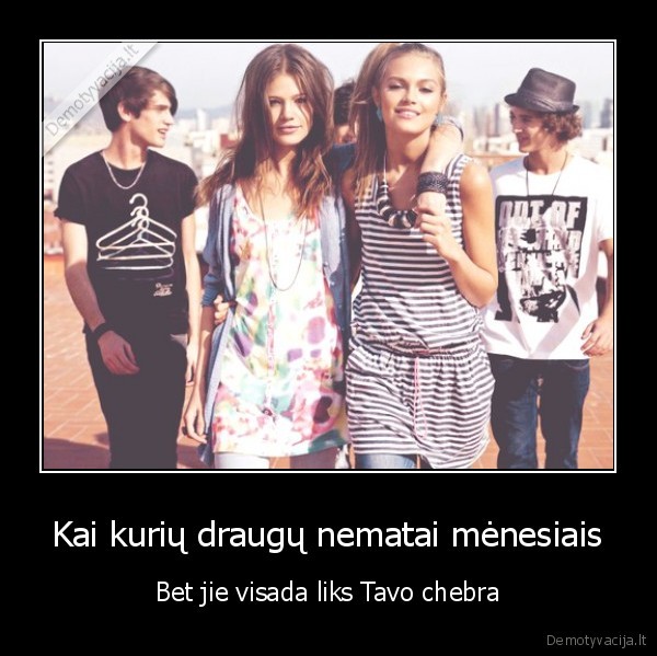 Kai kurių draugų nematai mėnesiais - Bet jie visada liks Tavo chebra. 