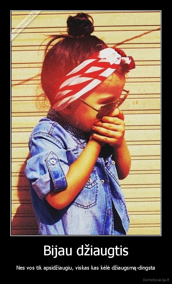 Bijau džiaugtis - Nes vos tik apsidžiaugiu, viskas kas kėlė džiaugsmą-dingsta. 