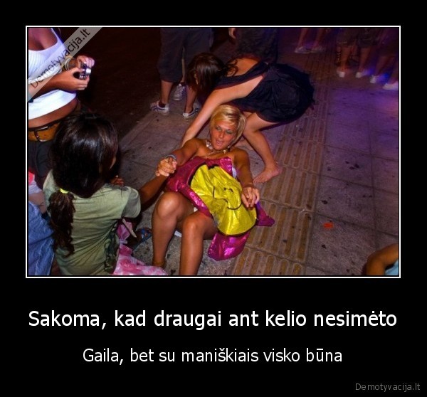 Sakoma, kad draugai ant kelio nesimėto - Gaila, bet su maniškiais visko būna. 