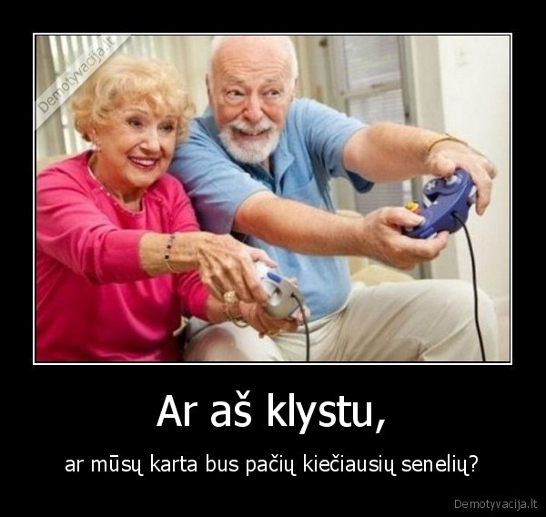 Ar aš klystu, - ar mūsų karta bus pačių kiečiausių senelių?. 
