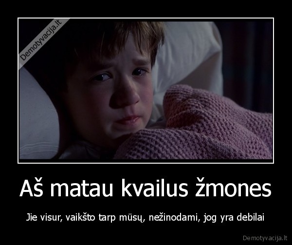 Aš matau kvailus žmones - Jie visur, vaikšto tarp mūsų, nežinodami, jog yra debilai. 