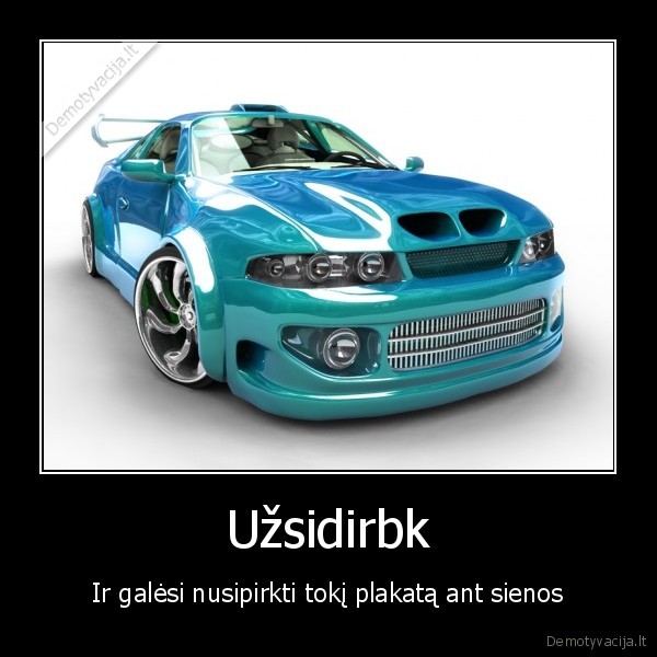 Užsidirbk - Ir galėsi nusipirkti tokį plakatą ant sienos. 