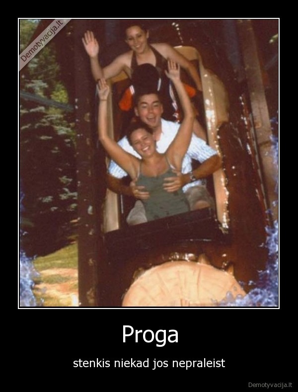 Proga - stenkis niekad jos nepraleist. 