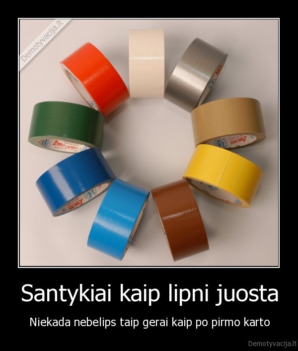 Santykiai kaip lipni juosta - Niekada nebelips taip gerai kaip po pirmo karto. 