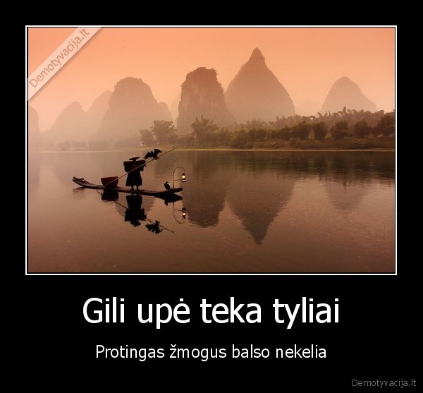 Gili upė teka tyliai - Protingas žmogus balso nekelia. 