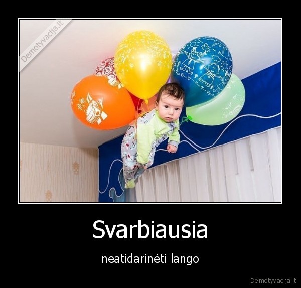 Svarbiausia - neatidarinėti lango. 