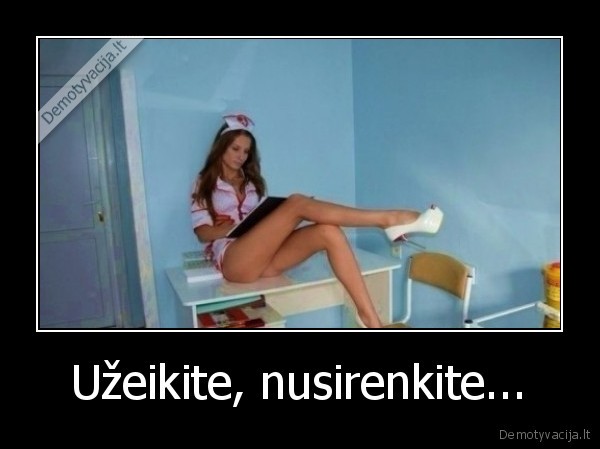 Užeikite, nusirenkite.... 