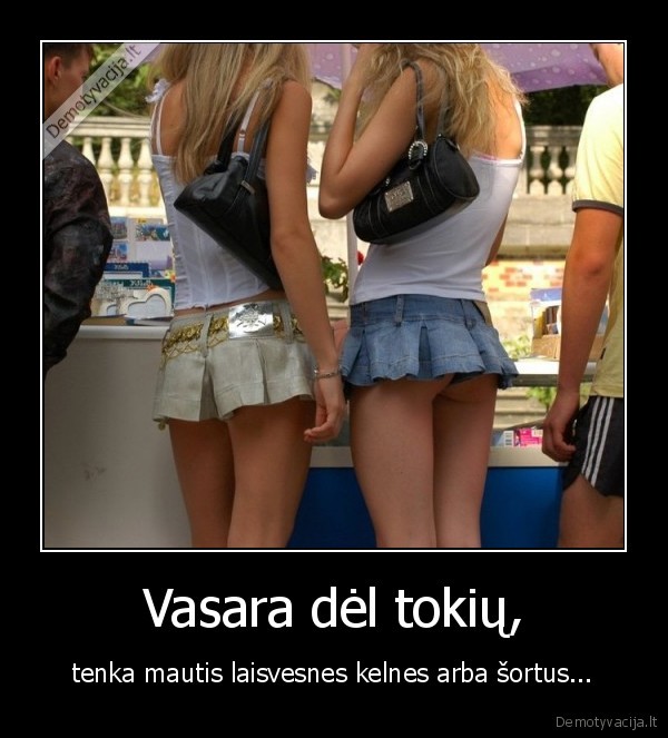 Vasara dėl tokių, - tenka mautis laisvesnes kelnes arba šortus.... 