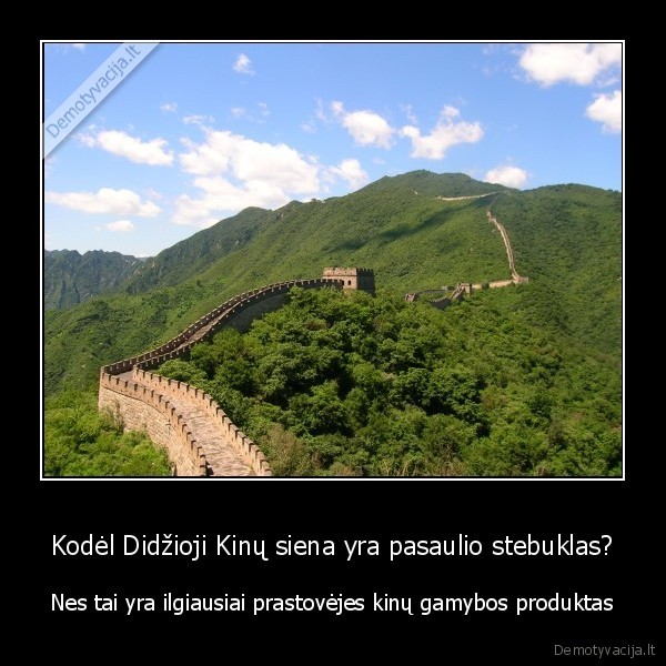Kodėl Didžioji Kinų siena yra pasaulio stebuklas? - Nes tai yra ilgiausiai prastovėjes kinų gamybos produktas. 