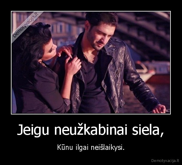 Jeigu neužkabinai siela, - Kūnu ilgai neišlaikysi.