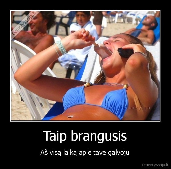 Taip brangusis - Aš visą laiką apie tave galvoju. 