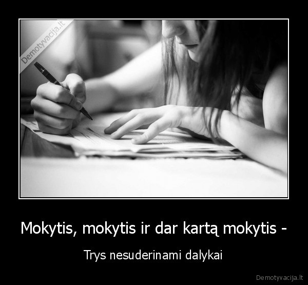 Mokytis, mokytis ir dar kartą mokytis - - Trys nesuderinami dalykai. 