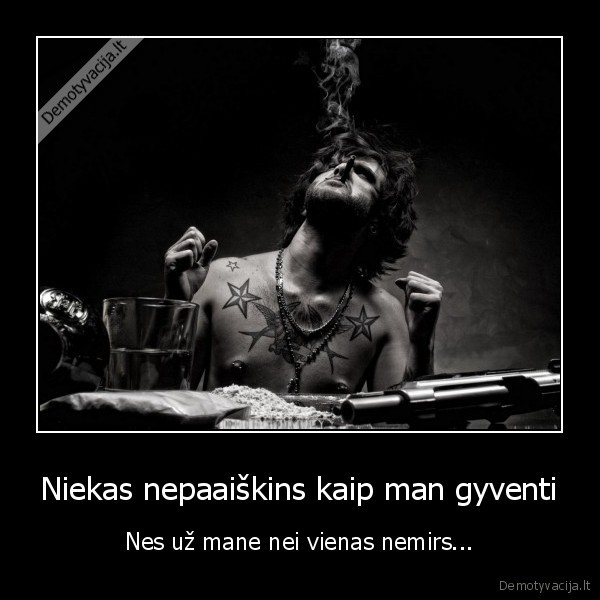 Niekas nepaaiškins kaip man gyventi - Nes už mane nei vienas nemirs.... 