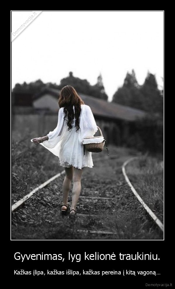 Gyvenimas, lyg kelionė traukiniu. - Kažkas įlipa, kažkas išlipa, kažkas pereina į kitą vagoną…. 