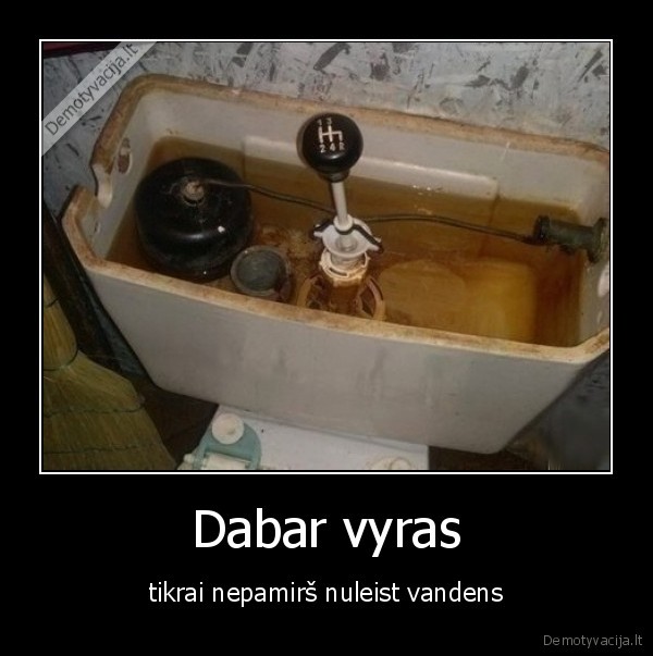 Dabar vyras - tikrai nepamirš nuleist vandens. 