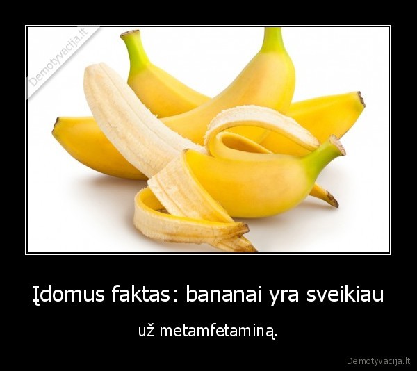Įdomus faktas: bananai yra sveikiau - už metamfetaminą.. 