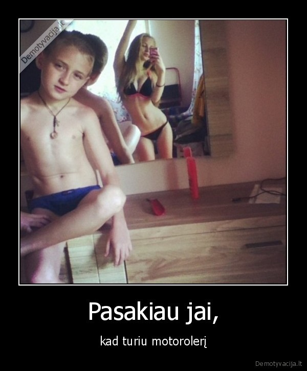 Pasakiau jai, - kad turiu motorolerį. 